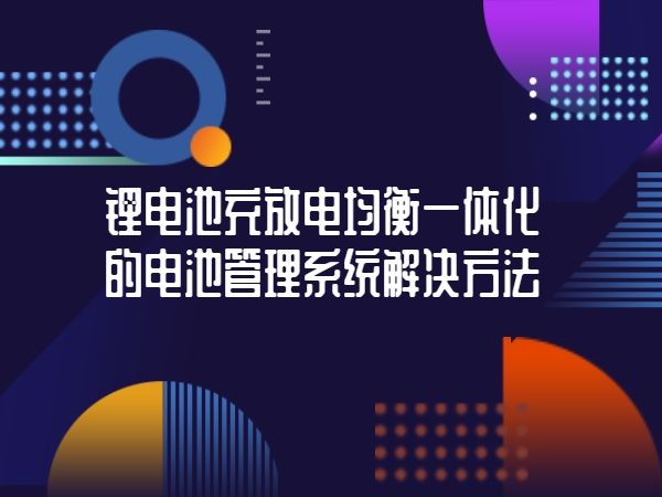 锂电池充放电平衡一体化的电池办理体系处理体例