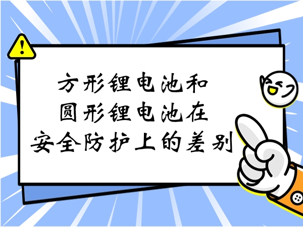 方形锂电池和圆形锂电池在宁静防护上的差别