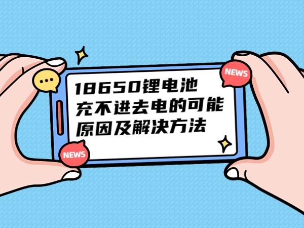 18650锂电池充不出来电的可以或许缘由及处置体例